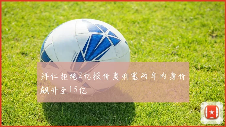 拜仁拒绝2亿报价奥利塞两年内身价飙升至15亿