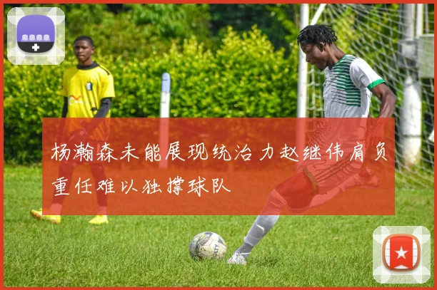 杨瀚森未能展现统治力赵继伟肩负重任难以独撑球队