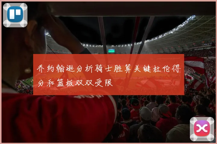 乔约翰逊分析骑士胜算关键杜伦得分和篮板双双受限