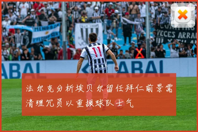 法尔克分析埃贝尔留任拜仁前景需清理冗员以重振球队士气