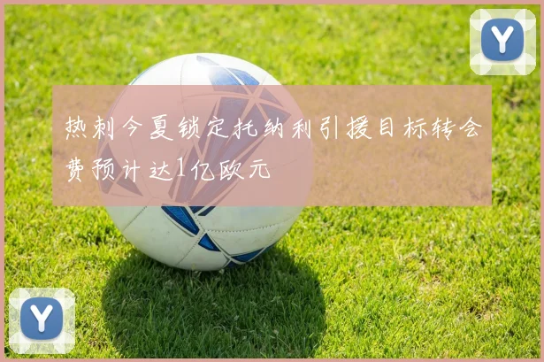 热刺今夏锁定托纳利引援目标转会费预计达1亿欧元