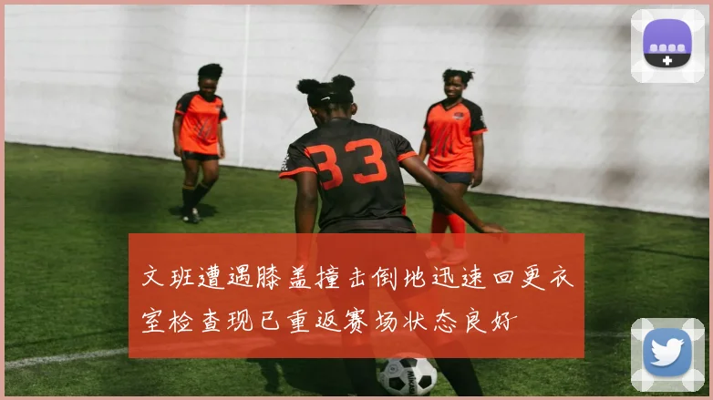 文班遭遇膝盖撞击倒地迅速回更衣室检查现已重返赛场状态良好
