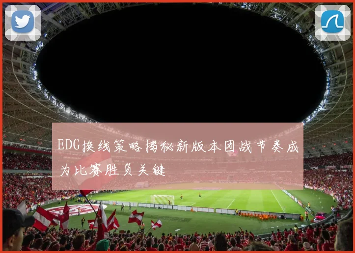 EDG换线策略揭秘新版本团战节奏成为比赛胜负关键