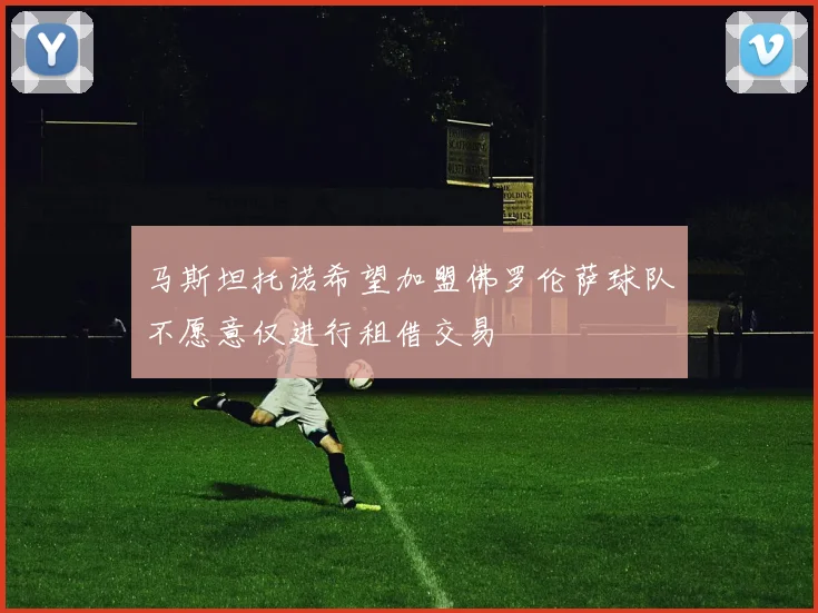 马斯坦托诺希望加盟佛罗伦萨球队不愿意仅进行租借交易