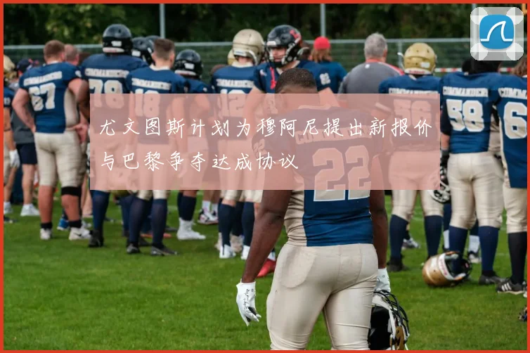 尤文图斯计划为穆阿尼提出新报价与巴黎争夺达成协议