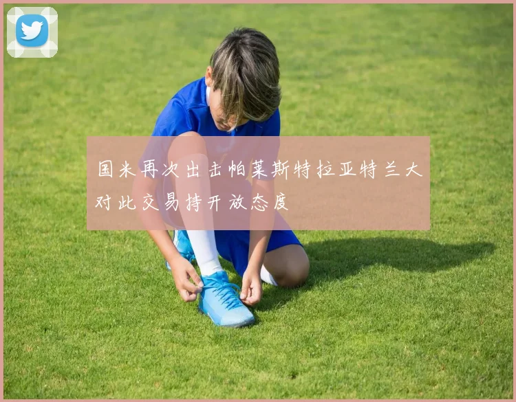 国米再次出击帕莱斯特拉亚特兰大对此交易持开放态度