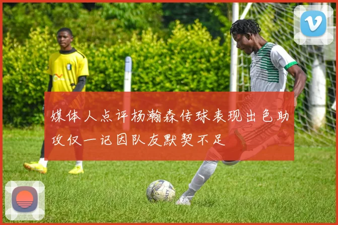 媒体人点评杨瀚森传球表现出色助攻仅一记因队友默契不足