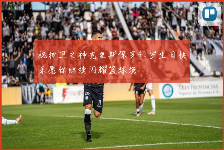 祝控卫之神克里斯保罗41岁生日快乐愿你继续闪耀篮球场