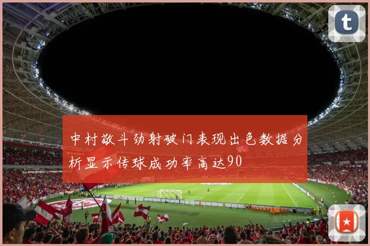 中村敬斗劲射破门表现出色数据分析显示传球成功率高达90