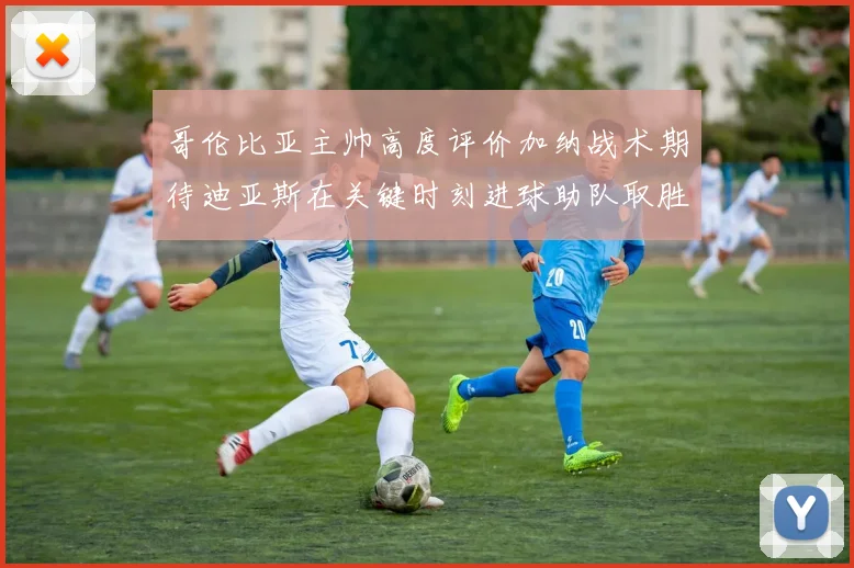 哥伦比亚主帅高度评价加纳战术期待迪亚斯在关键时刻进球助队取胜