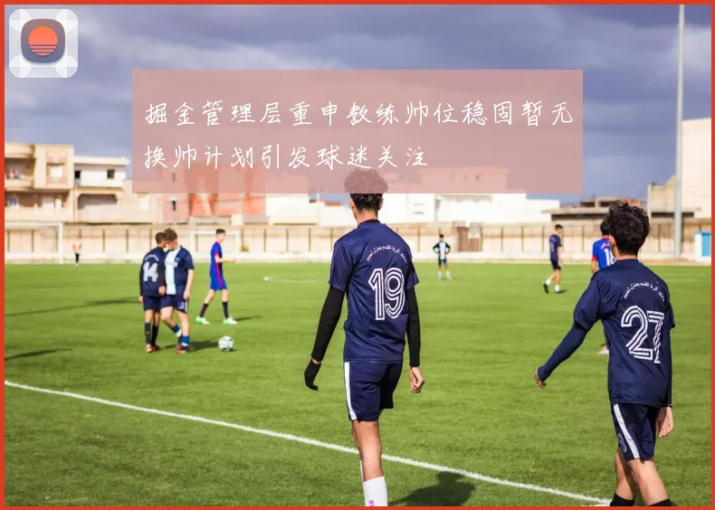 掘金管理层重申教练帅位稳固暂无换帅计划引发球迷关注