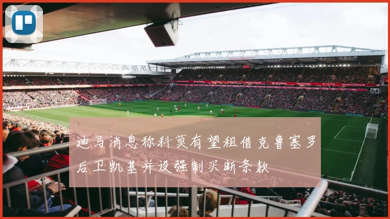迪马消息称科莫有望租借克鲁塞罗后卫凯基并设强制买断条款